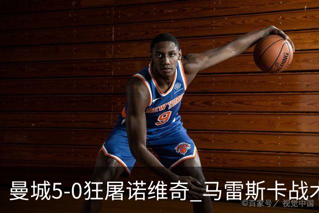 曼城5-0狂屠诺维奇 马雷斯卡战术首秀大胜